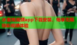 水蜜桃视频app下载安装，畅享无限精彩视频体验