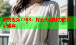 蜜桃视频7788：探索无限魅力的视听盛宴