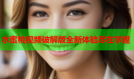 水蜜桃视频破解版全新体验尽在掌握