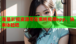 海量影视资源尽在蜜桃视频app，快来体验吧