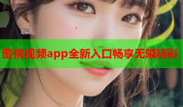 蜜桃视频app全新入口畅享无限精彩