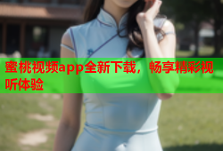 蜜桃视频app全新下载，畅享精彩视听体验