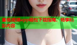 蜜桃视频app轻松下载指南，畅享精彩内容