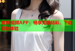 蜜桃视频APP：畅享无限精彩，下载即刻体验