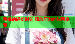 蜜桃的轻松时刻 释放压力的甜蜜享受