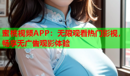 蜜桃视频APP：无限观看热门影视，畅享无广告观影体验