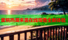 蜜桃热潮来袭在线观看全新体验