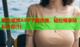 蜜桃视频APP下载攻略，轻松畅享精彩内容(1)