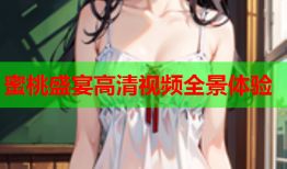 蜜桃盛宴高清视频全景体验