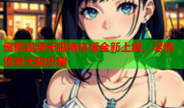 蜜桃视频无限畅享版全新上线，尽情体验无限乐趣