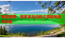 蜜桃视频：探索夏日清新之旅的秘密与乐趣