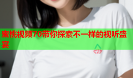 蜜桃视频70带你探索不一样的视听盛宴