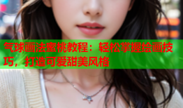 气球画法蜜桃教程：轻松掌握绘画技巧，打造可爱甜美风格