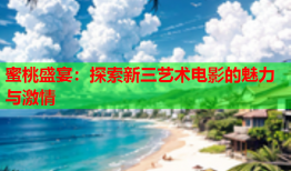 蜜桃盛宴：探索新三艺术电影的魅力与激情