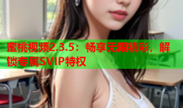 蜜桃视频2.3.5：畅享无限精彩，解锁专属SVIP特权