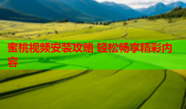 蜜桃视频安装攻略 轻松畅享精彩内容