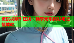 蜜桃视频9 在线：畅享无限精彩与激情体验