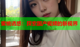 蜜桃诱惑：探索国产视频的新视界