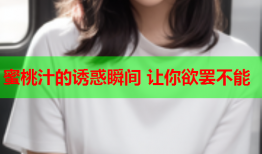 蜜桃汁的诱惑瞬间 让你欲罢不能