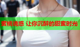 蜜桃诱惑 让你沉醉的甜蜜时光