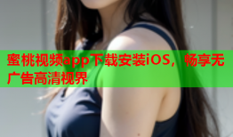 蜜桃视频app下载安装iOS，畅享无广告高清视界