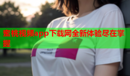 蜜桃视频app下载网全新体验尽在掌握