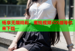 畅享无限精彩，蜜桃视频iOS版等你来下载