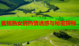 蜜桃熟女的热情诱惑与秘密探秘