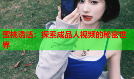 蜜桃诱惑：探索成品人视频的秘密世界