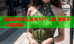 蜜桃成视频人全新APP上线 体验不一样的精彩