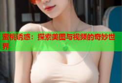 蜜桃诱惑：探索美图与视频的奇妙世界