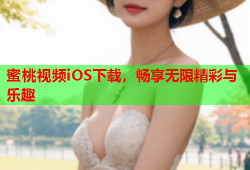 蜜桃视频iOS下载，畅享无限精彩与乐趣