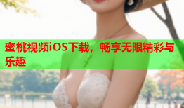 蜜桃视频iOS下载，畅享无限精彩与乐趣