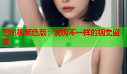 蜜桃视频色版：发现不一样的视觉盛宴