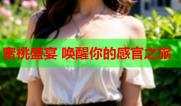蜜桃盛宴 唤醒你的感官之旅