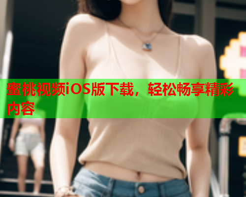 蜜桃视频iOS版下载，轻松畅享精彩内容