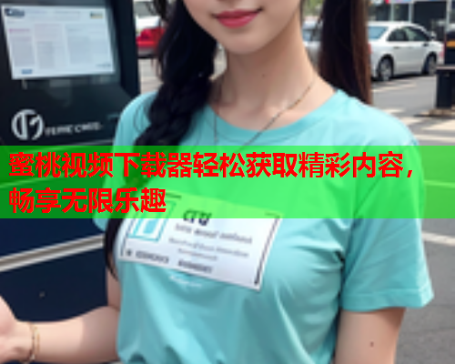 蜜桃视频下载器轻松获取精彩内容，畅享无限乐趣