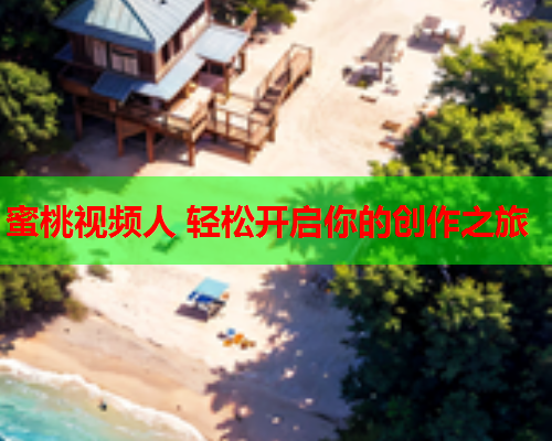 蜜桃视频人 轻松开启你的创作之旅