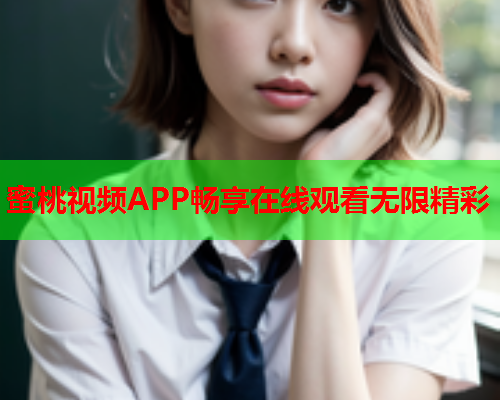 蜜桃视频APP畅享在线观看无限精彩