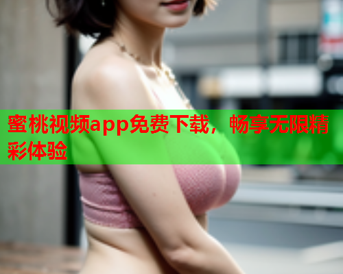 蜜桃视频app免费下载，畅享无限精彩体验