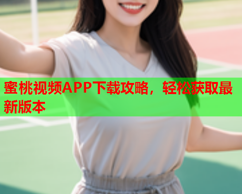 蜜桃视频APP下载攻略，轻松获取最新版本