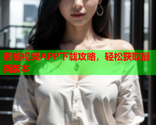 蜜桃视频APP下载攻略，轻松获取最新版本