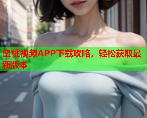 蜜桃视频APP下载攻略，轻松获取最新版本