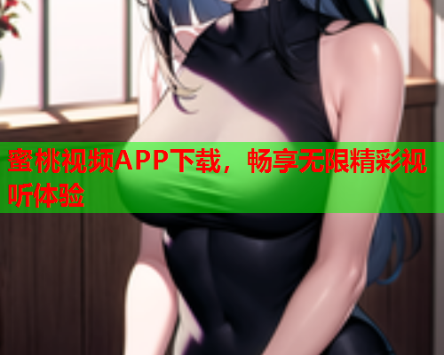 蜜桃视频APP下载，畅享无限精彩视听体验