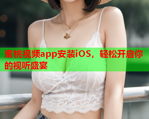 蜜桃视频app安装iOS，轻松开启你的视听盛宴