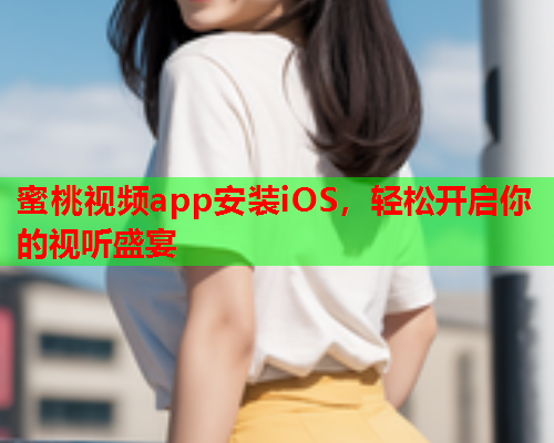 蜜桃视频app安装iOS，轻松开启你的视听盛宴