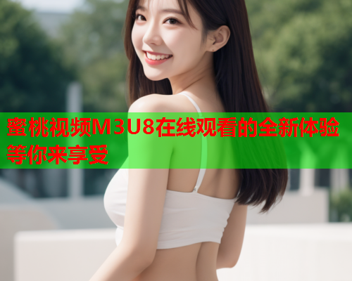 蜜桃视频M3U8在线观看的全新体验等你来享受