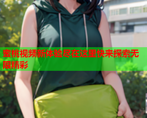 蜜桃视频新体验尽在这里快来探索无限精彩