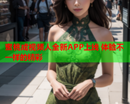 蜜桃成视频人全新APP上线 体验不一样的精彩