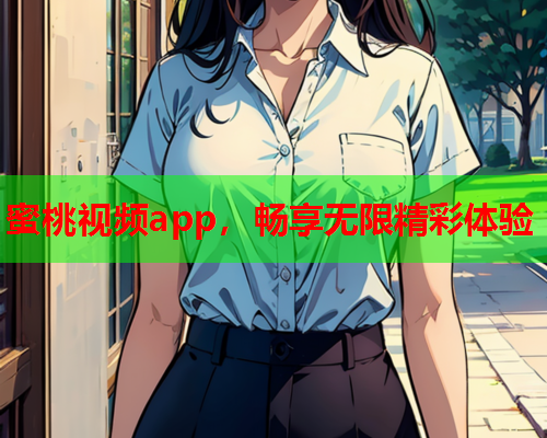 蜜桃视频app，畅享无限精彩体验